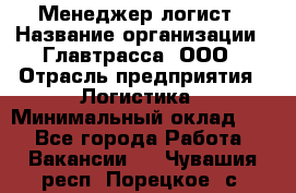 Менеджер-логист › Название организации ­ Главтрасса, ООО › Отрасль предприятия ­ Логистика › Минимальный оклад ­ 1 - Все города Работа » Вакансии   . Чувашия респ.,Порецкое. с.